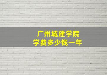 广州城建学院学费多少钱一年