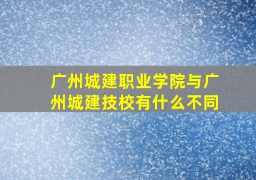 广州城建职业学院与广州城建技校有什么不同