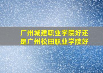 广州城建职业学院好还是广州松田职业学院好