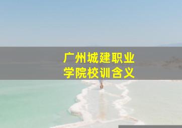 广州城建职业学院校训含义