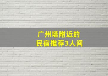 广州塔附近的民宿推荐3人间