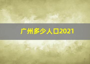 广州多少人口2021