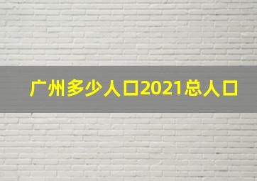 广州多少人口2021总人口