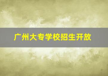 广州大专学校招生开放