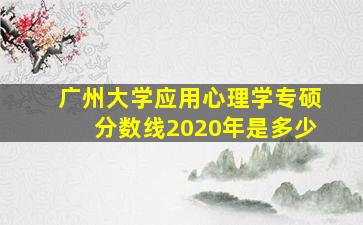 广州大学应用心理学专硕分数线2020年是多少