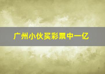 广州小伙买彩票中一亿