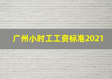 广州小时工工资标准2021