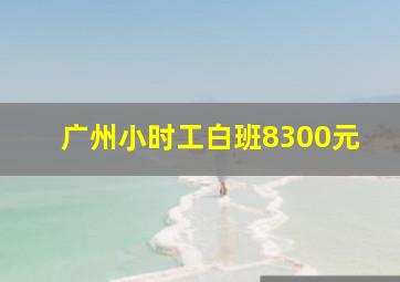 广州小时工白班8300元