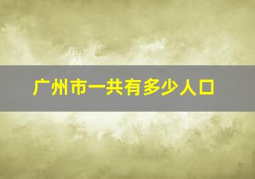 广州市一共有多少人口