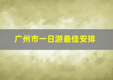 广州市一日游最佳安排