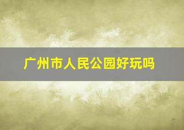 广州市人民公园好玩吗