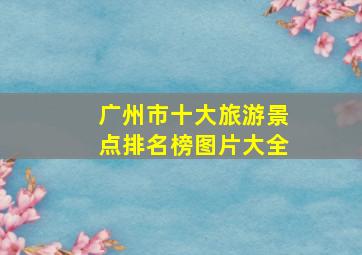 广州市十大旅游景点排名榜图片大全