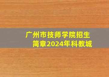 广州市技师学院招生简章2024年科教城