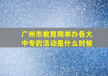 广州市教育局举办各大中专的活动是什么时候