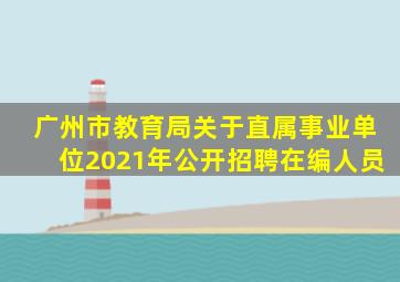 广州市教育局关于直属事业单位2021年公开招聘在编人员