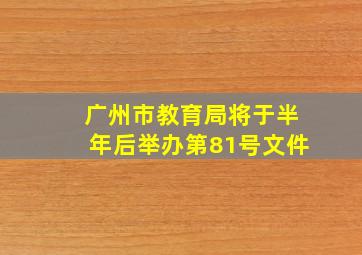 广州市教育局将于半年后举办第81号文件