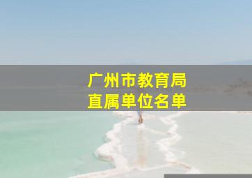 广州市教育局直属单位名单