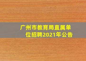 广州市教育局直属单位招聘2021年公告