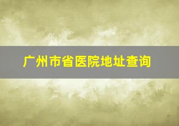 广州市省医院地址查询