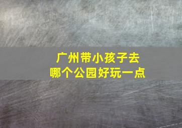 广州带小孩子去哪个公园好玩一点