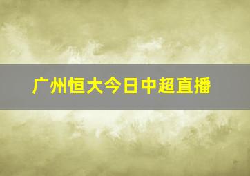 广州恒大今日中超直播