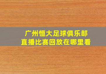 广州恒大足球俱乐部直播比赛回放在哪里看