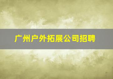 广州户外拓展公司招聘