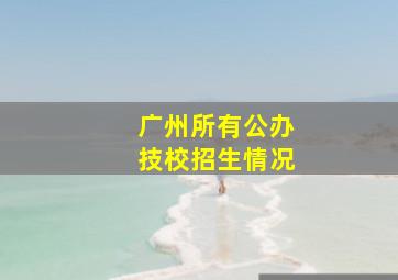 广州所有公办技校招生情况