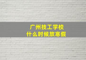 广州技工学校什么时候放寒假