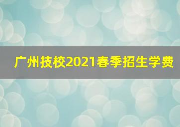 广州技校2021春季招生学费