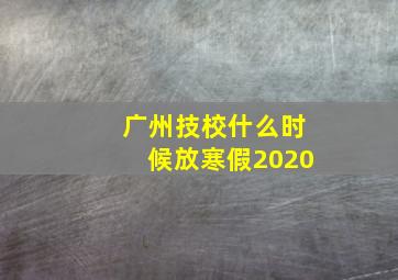 广州技校什么时候放寒假2020