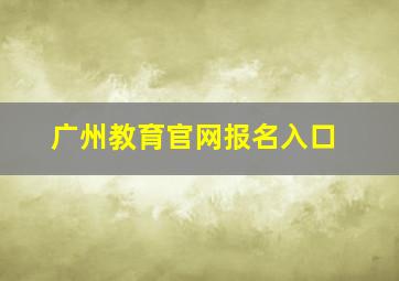 广州教育官网报名入口