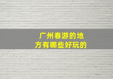 广州春游的地方有哪些好玩的