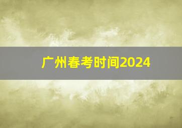 广州春考时间2024