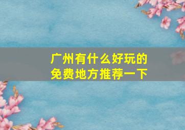 广州有什么好玩的免费地方推荐一下