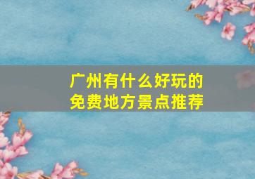 广州有什么好玩的免费地方景点推荐