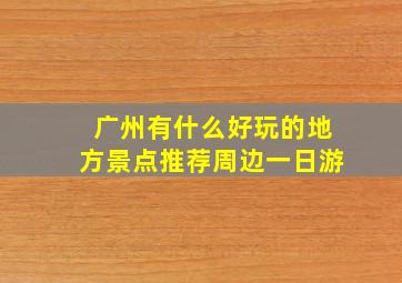 广州有什么好玩的地方景点推荐周边一日游