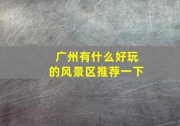 广州有什么好玩的风景区推荐一下