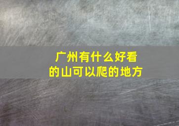 广州有什么好看的山可以爬的地方