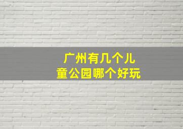 广州有几个儿童公园哪个好玩