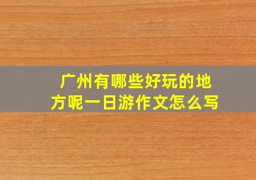 广州有哪些好玩的地方呢一日游作文怎么写