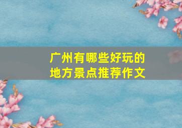 广州有哪些好玩的地方景点推荐作文