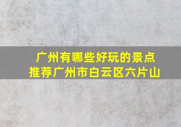 广州有哪些好玩的景点推荐广州市白云区六片山