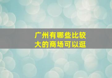 广州有哪些比较大的商场可以逛