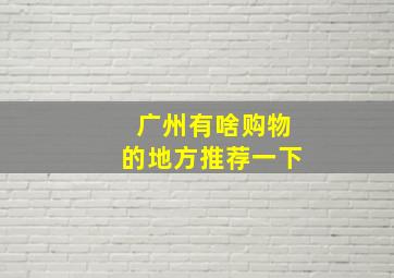 广州有啥购物的地方推荐一下