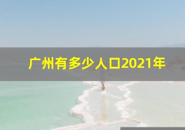 广州有多少人口2021年