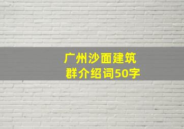 广州沙面建筑群介绍词50字