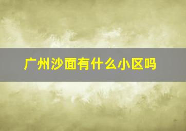 广州沙面有什么小区吗