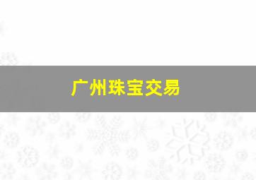 广州珠宝交易