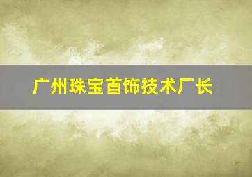 广州珠宝首饰技术厂长